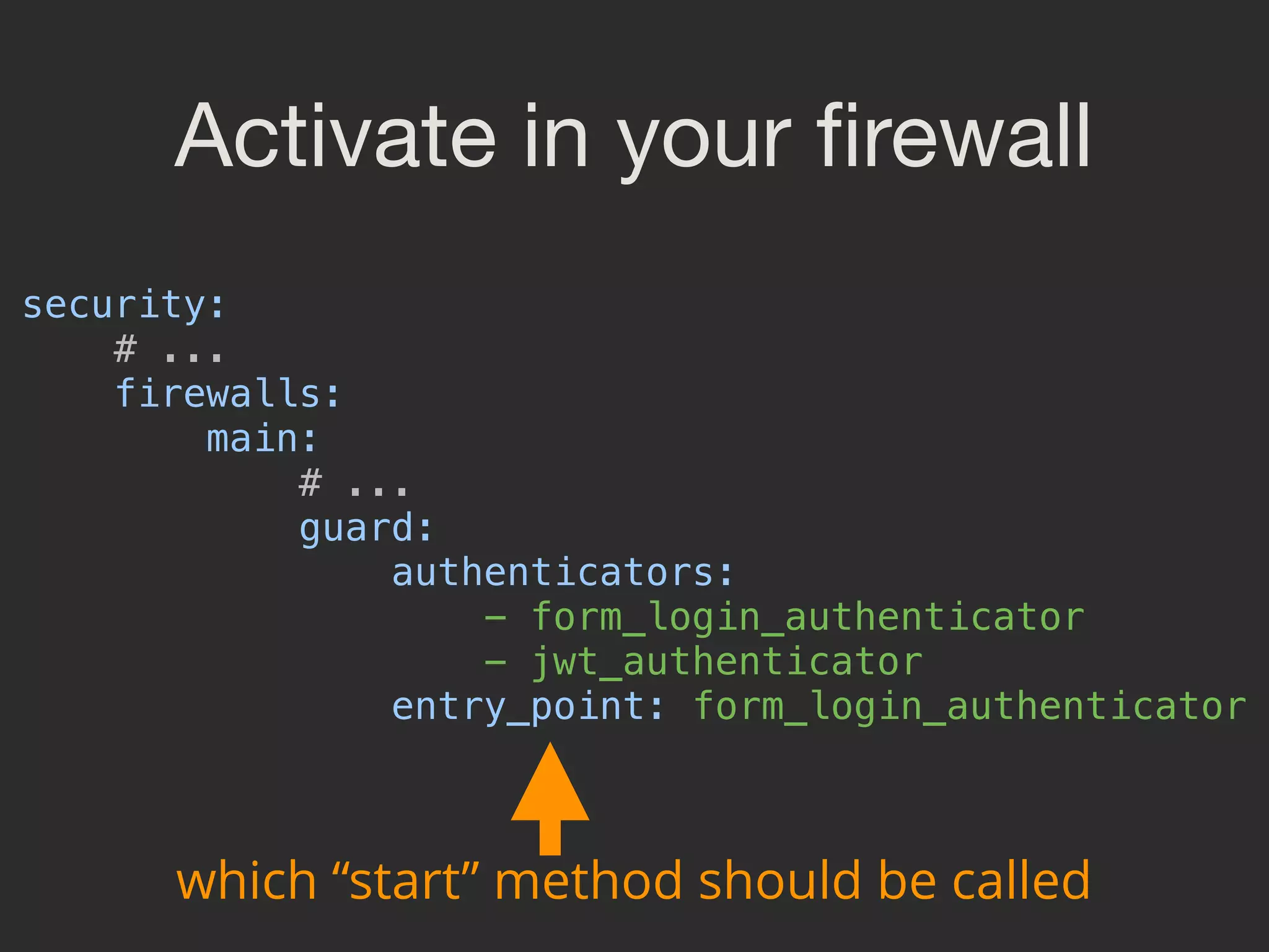 Activate in your ﬁrewall security:  # ...  firewalls:  main:  # ...  guard:  authenticators:  - form_login_authenticator  - jwt_authenticator  entry_point: form_login_authenticator  which “start” method should be called 