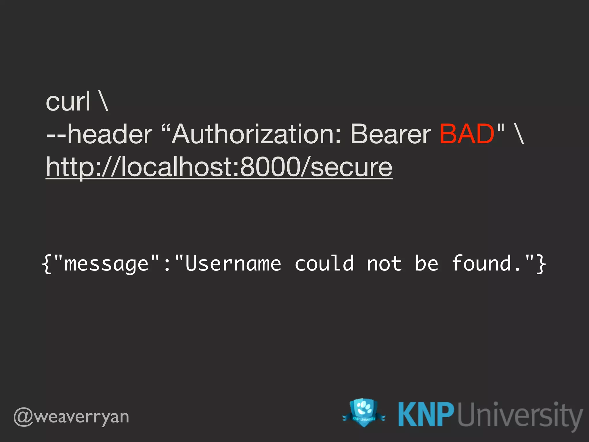 curl --header “Authorization: Bearer BAD" http://localhost:8000/secure {"message":"Username could not be found."} @weaverryan 