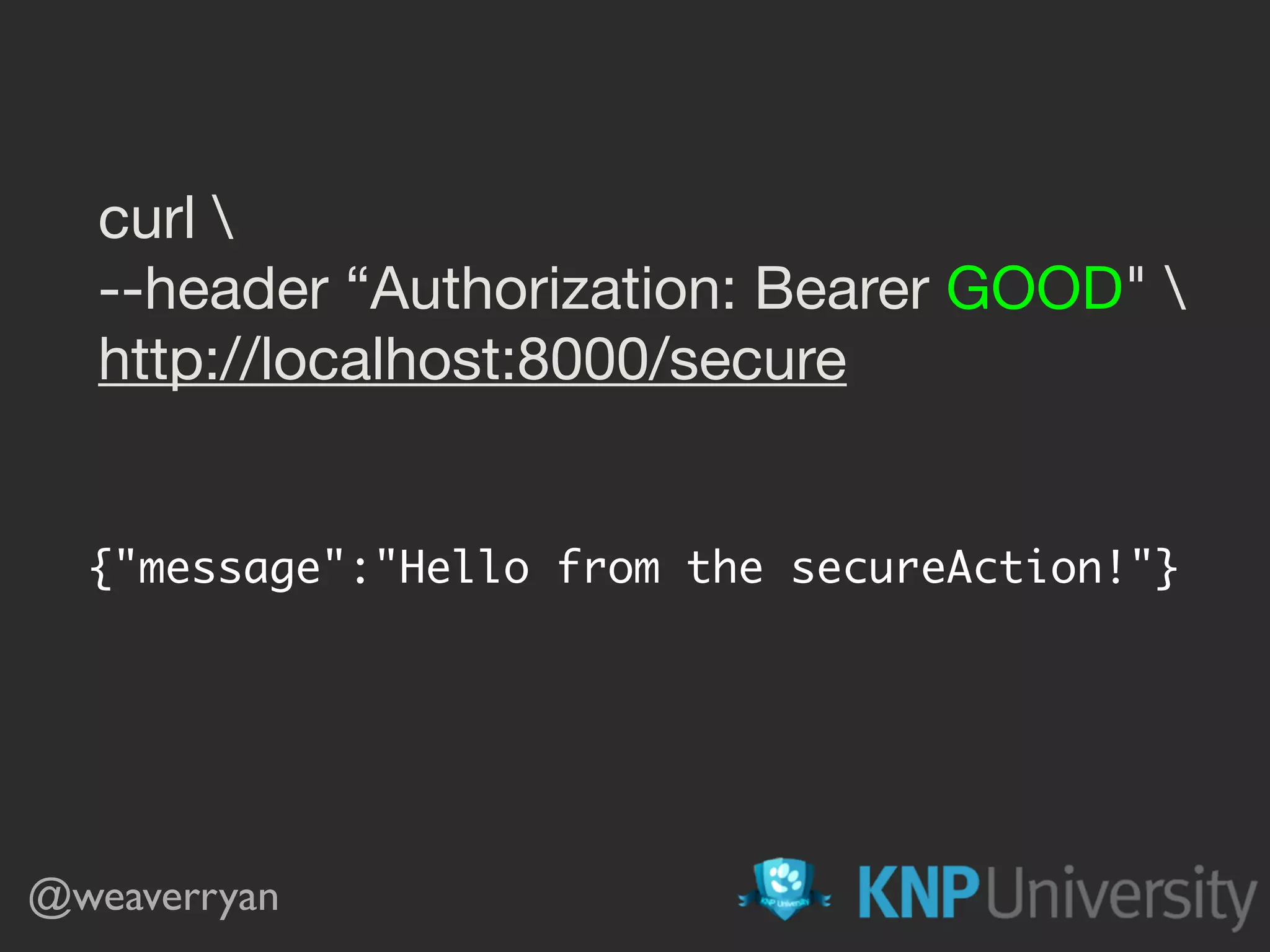 curl --header “Authorization: Bearer GOOD" http://localhost:8000/secure {"message":"Hello from the secureAction!"} @weaverryan 