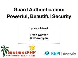 Guard Authentication:
Powerful, Beautiful Security
by your friend:
Ryan Weaver
@weaverryan
 