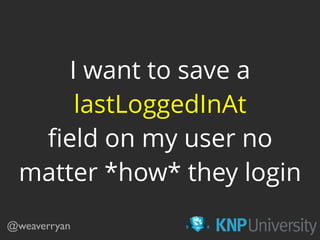 I want to save a
lastLoggedInAt
ﬁeld on my user no
matter *how* they login
@weaverryan
 