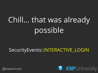 Chill… that was already
possible
SecurityEvents::INTERACTIVE_LOGIN
@weaverryan
 
