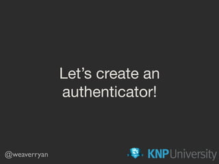 Let’s create an
authenticator!
@weaverryan
 