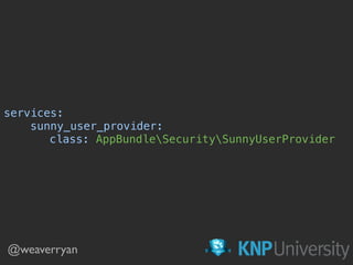 services: 
sunny_user_provider: 
class: AppBundleSecuritySunnyUserProvider 
@weaverryan
 