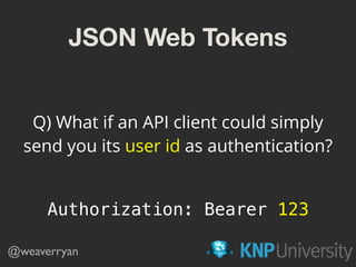JSON Web Tokens
@weaverryan
Q) What if an API client could simply
send you its user id as authentication?
Authorization: B...