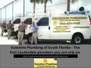 Sunshine Plumbing of South Florida - The
Fort Lauderdale plumbers you can rely on.
http://www.sunshineplumbingofsouthflorida.com/
 