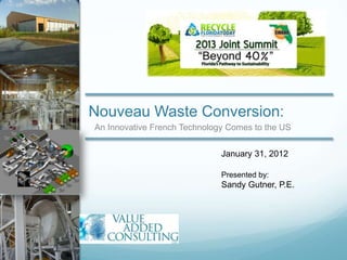 Nouveau Waste Conversion:
An Innovative French Technology Comes to the US
January 31, 2012
Presented by:
Sandy Gutner, P.E.
 