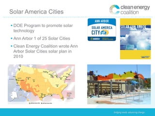 Solar America Cities

 DOE Program to promote solar
  technology
 Ann Arbor 1 of 25 Solar Cities
 Clean Energy Coalition wrote Ann
  Arbor Solar Cities solar plan in
  2010
 