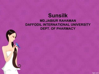 Sunsilk
MD.JABIUR RAHAMAN
DAFFODIL INTERNATIONAL UNIVERSITY
DEPT. OF PHARMACY
 