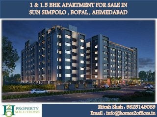 1 & 1.5 BHK APARTMENT FOR SALE IN
SUN SIMPOLO , BOPAL , AHMEDABAD
Ritesh Shah : 9825149089
Email : info@homes2offices.in
 