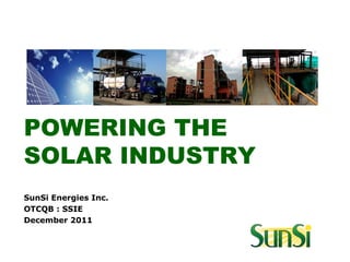 POWERING THE
SOLAR INDUSTRY
SunSi Energies Inc.
OTCQB : SSIE
December 2011
 