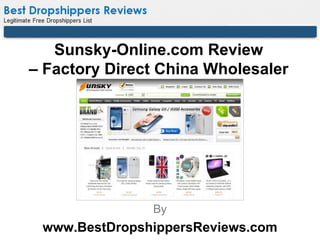 Sunsky-Online.com Review
– Factory Direct China Wholesaler




               By
 www.BestDropshippersReviews.com
 