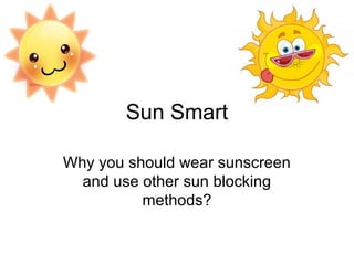 Sun Smart
Why you should wear sunscreen
and use other sun blocking
methods?

 