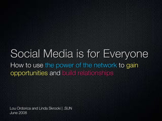 Social Media is for Everyone ,[object Object],Lou Ordorica and Linda Skrocki | .SUN June 2008 
