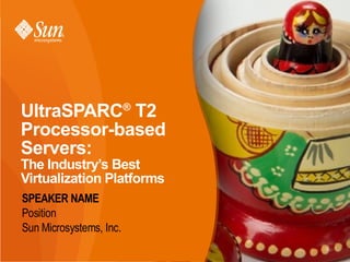 UltraSPARC T2            ®

Processor-based
Servers:
The Industry’s Best
Virtualization Platforms
SPEAKER NAME
Position
Sun Microsystems, Inc.

                             Page 1
 