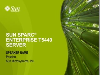 SUN SPARC®
ENTERPRISE T5440
SERVER
SPEAKER NAME
Presenter’s Name
Position Title
Presenter’s
Sun Microsystems, Inc.
Presenter’s Company
 