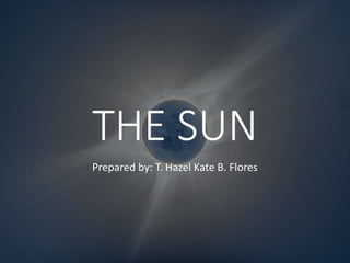 THE SUN
Prepared by: T. Hazel Kate B. Flores
 