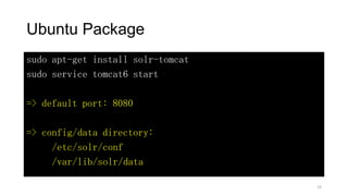 Ubuntu Package
sudo apt-get install solr-tomcat
sudo service tomcat6 start
=> default port: 8080
=> config/data directory:
/etc/solr/conf
/var/lib/solr/data
23
 