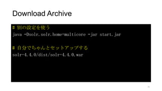 Download Archive
# 別の設定を使う
java –Dsolr.solr.home=multicore –jar start.jar
# 自分でちゃんとセットアップする
solr-4.4.0/dist/solr-4.4.0.war
25
 