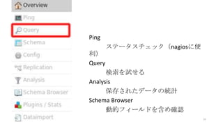 Ping
ステータスチェック（nagiosに便
利）
Query
検索を試せる
Analysis
保存されたデータの統計
Schema Browser
動的フィールドを含め確認
32
 