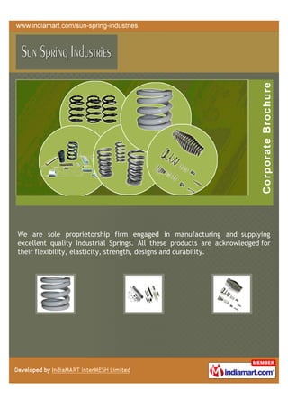 We are sole proprietorship firm engaged in manufacturing and supplying
excellent quality Industrial Springs. All these products are acknowledged for
their flexibility, elasticity, strength, designs and durability.
 