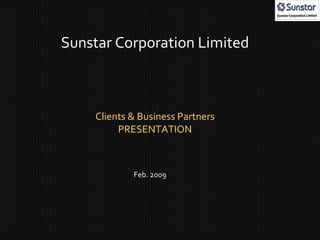 Sunstar Corporation Limited Clients & Business Partners PRESENTATION Feb. 2009 