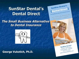 SunStar Dental’s Dental Direct George Vukotich, Ph.D. The Small Business Alternative to Dental Insurance 