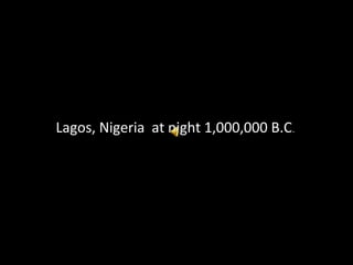 Lagos, Nigeria at night 1,000,000 B.C.
 