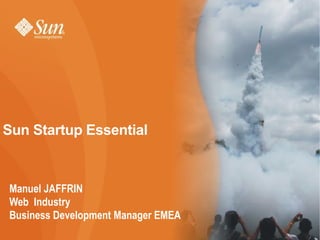Sun Startup Essential


Manuel JAFFRIN
Web Industry
Business Development Manager EMEA
                                    1
 