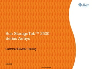 Sun StorageTek™ 2500
Series Arrays

Customer Elevator Training



4/22/2008
                             Sun Confidential
 