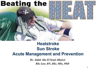 Heatstroke
Sun Stroke
Acute Management and Prevention
Dr. Aidah Abu El Soud Alkaissi
BSc Law, RN, BSc, MSc, PhD
1
 