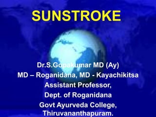 SUNSTROKE

Dr.S.Gopakumar MD (Ay)
MD – Roganidana, MD - Kayachikitsa
Assistant Professor,
Dept. of Roganidana
Govt Ayurveda College,
Thiruvananthapuram.

 