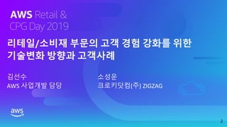 리테일/소비재 부문의 고객 경험 강화를 위한
기술변화 방향과 고객사례
2
김선수
AWS 사업개발 담당
소성운
크로키닷컴(주) ZIGZAG
 