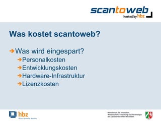 Was kostet scantoweb? Was wird eingespart? Personalkosten Entwicklungskosten Hardware-Infrastruktur Lizenzkosten 