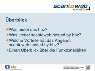 Überblick Was bietet das hbz? Was kostet scantoweb hosted by hbz? Welche Vorteile hat das Angebot scantoweb hosted by hbz? Einen Überblick über die Funktionalitäten 