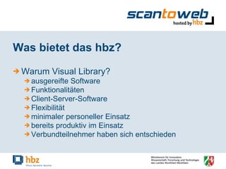 Was bietet das hbz? Warum Visual Library? ausgereifte Software Funktionalitäten Client-Server-Software Flexibilität minimaler personeller Einsatz bereits produktiv im Einsatz Verbundteilnehmer haben sich entschieden 