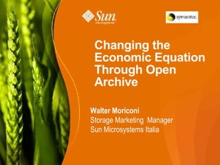 Changing the
 Economic Equation
 Through Open
 Archive

Walter Moriconi
Storage Marketing Manager
Sun Microsystems Italia


                            1
 