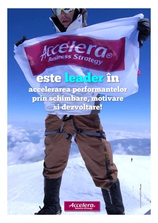este leader în 
accelerarea performantelor 
prin schimbare, motivare 
si dezvoltare! 

