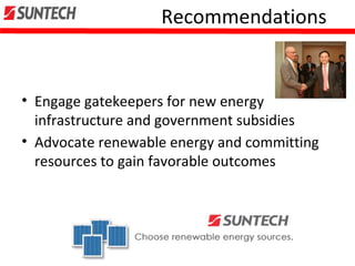 Recommendations
• Engage gatekeepers for new energy
infrastructure and government subsidies
• Advocate renewable energy and committing
resources to gain favorable outcomes
 