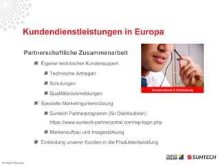 Kundendienstleistungen in Europa

                      Partnerschaftliche Zusammenarbeit
                           Eigener technischer Kundensupport

                              Technische Anfragen

                              Schulungen
                                                                            Kundendienst & Einbindung
                              Qualitätsrückmeldungen

                           Spezielle Marketingunterstützung

                              Suntech Partnerprogramm (für Distributoren)
                              https://www.suntech-partnerportal.com/wp-login.php

                              Markenaufbau und Imagestärkung

                           Einbindung unserer Kunden in die Produktentwicklung



All Rights Reserved
 