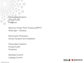 Photovoltaic Systems
                 Energy Audits
                 Protection

                 Maximum Power Point Tracking (MPPT)
                 Weak light – Shading

                 Microcracks Production,
                 during Transport and Installation

                 Photovoltaic Systems
                 Energy Audits
                 Protection

                 Backfeed Current
                 Leakage Current

All Rights Reserved
 