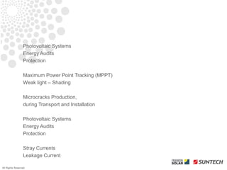 Photovoltaic Systems
                 Energy Audits
                 Protection

                 Maximum Power Point Tracking (MPPT)
                 Weak light – Shading

                 Microcracks Production,
                 during Transport and Installation

                 Photovoltaic Systems
                 Energy Audits
                 Protection

                 Stray Currents
                 Leakage Current

All Rights Reserved
 