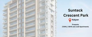 Sunteck
Crescent Park
Kalyan
Presents
2 BHK, 3 BHK and Jodi Apartments
 