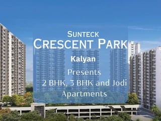 Crescent Park
Sunteck
Kalyan
Presents
2 BHK, 3 BHK and Jodi
Apartments
 
