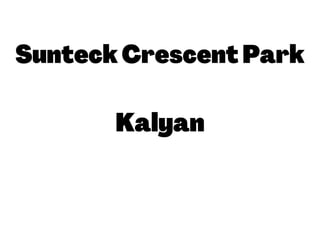 SunteckCrescentPark
Kalyan
 