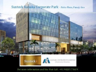 Sunteck Kanaka Corporate Park - Patto Plaza, Panaji, Goa 
Developed by 
Kanaka Infratech Ltd and Sunteck Realty Ltd. 
For more information and Site Visit Call : +91 98205 75619 
 