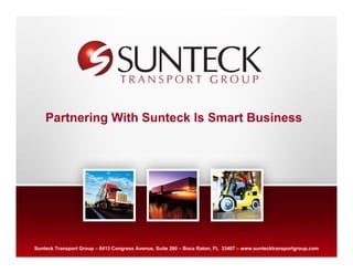 Partnering With Sunteck Is Smart Business




Sunteck Transport Group – 6413 Congress Avenue, Suite 260 –Text Raton, FL 33487 – www.suntecktransportgroup.com
                                                  Address
                                                            Boca
                                                 Address Text
 