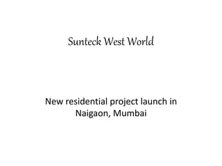 Sunteck West World
New residential project launch in
Naigaon, Mumbai
 