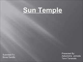 Sun Temple Presented By: Aakanksha  Jariwala Tanvi Tanawala Submited To: Birwa Gandhi 
