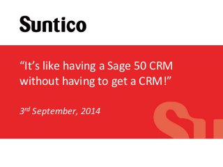 “It’s like having a Sage 50 CRM 
without having to get a CRM!” 
Cloud ecosystems. No programming. 
3rd September, 2014 
 